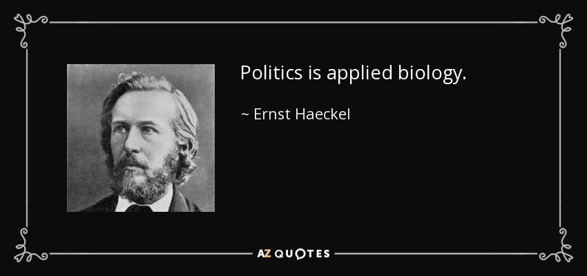 Politics is applied biology. - Ernst Haeckel