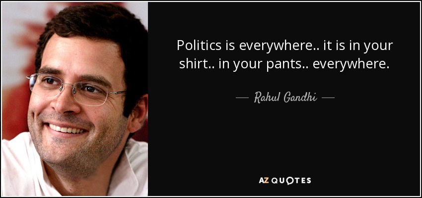 Politics is everywhere.. it is in your shirt.. in your pants.. everywhere. - Rahul Gandhi