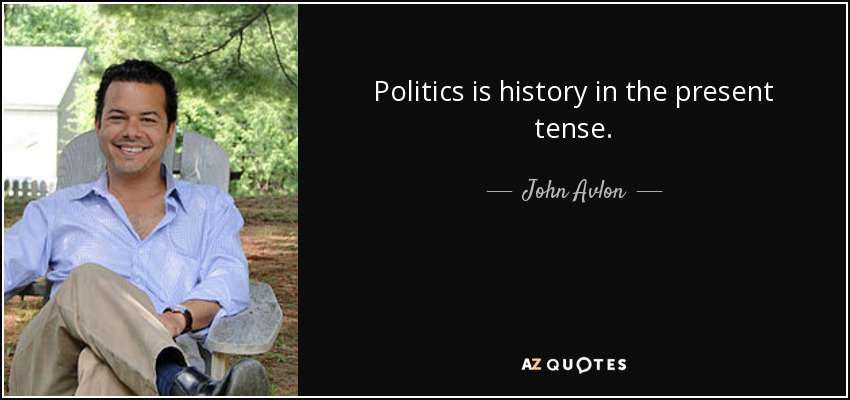 Politics is history in the present tense. - John Avlon