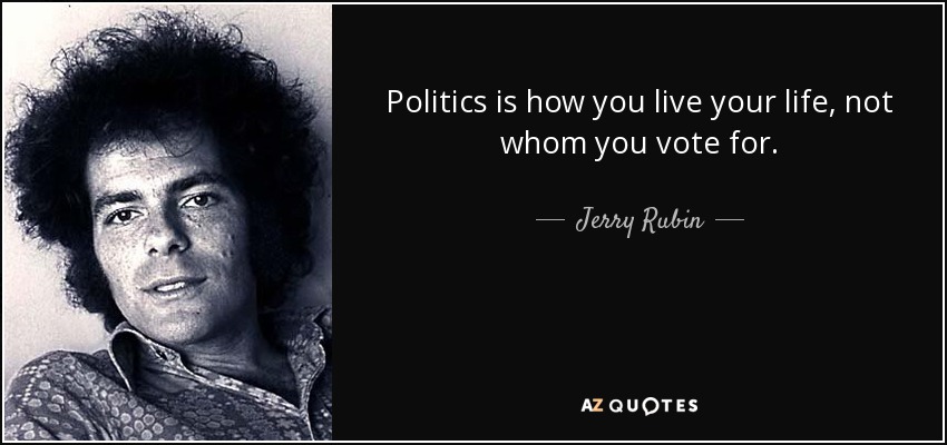 Politics is how you live your life, not whom you vote for. - Jerry Rubin