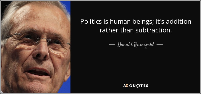 Politics is human beings; it's addition rather than subtraction. - Donald Rumsfeld