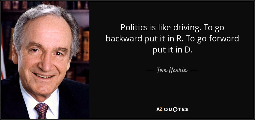 Politics is like driving. To go backward put it in R. To go forward put it in D. - Tom Harkin