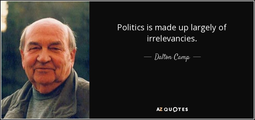 Politics is made up largely of irrelevancies. - Dalton Camp