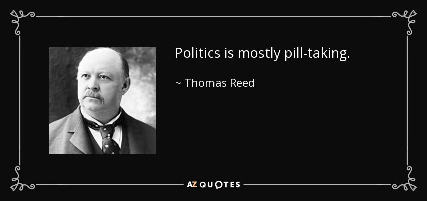 Politics is mostly pill-taking. - Thomas Reed