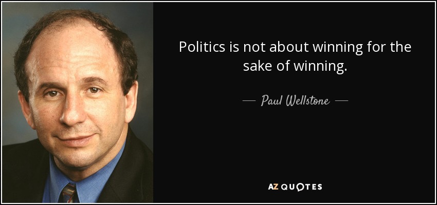Politics is not about winning for the sake of winning. - Paul Wellstone
