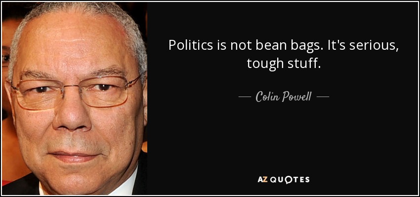 Politics is not bean bags. It's serious, tough stuff. - Colin Powell