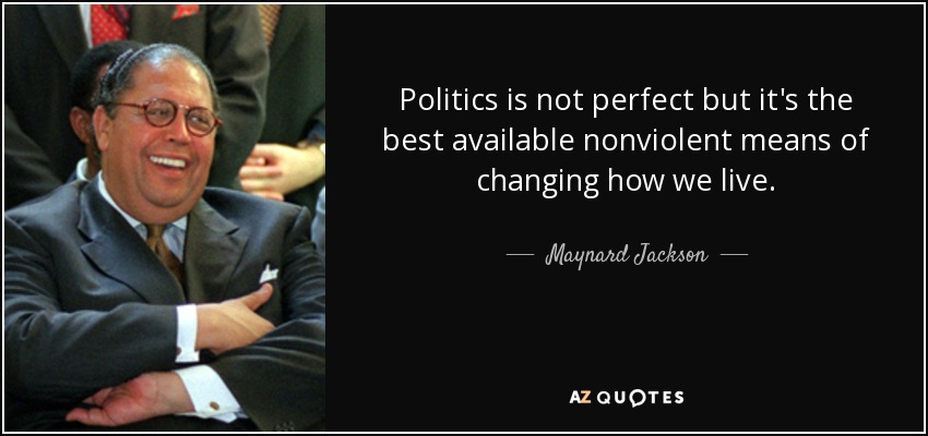 Politics is not perfect but it's the best available nonviolent means of changing how we live. - Maynard Jackson