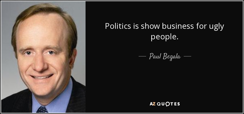 Politics is show business for ugly people. - Paul Begala