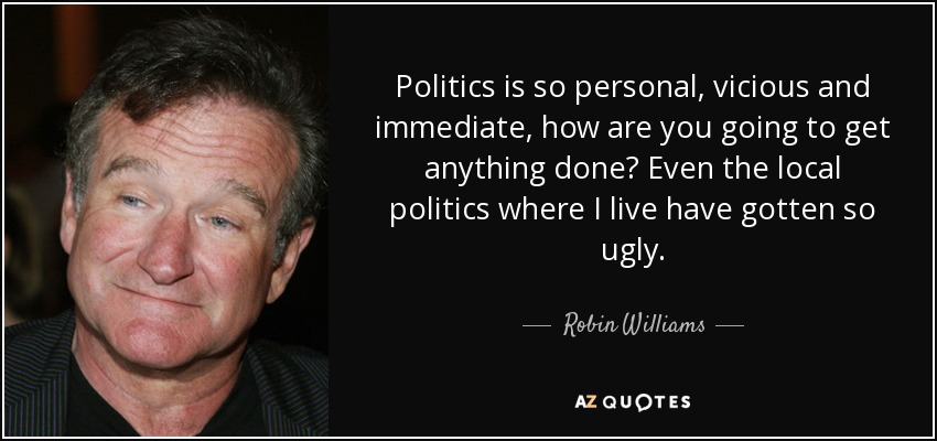 Robin Williams quote: Politics is so personal, vicious and immediate, how are you...