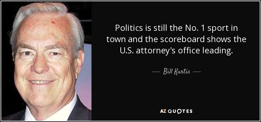 Politics is still the No. 1 sport in town and the scoreboard shows the U.S. attorney's office leading. - Bill Kurtis