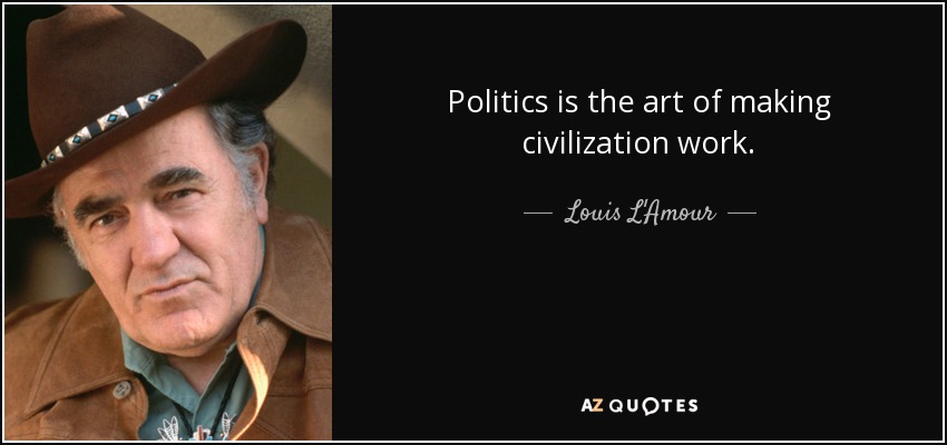 Politics is the art of making civilization work. - Louis L'Amour
