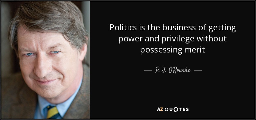 Politics is the business of getting power and privilege without possessing merit - P. J. O'Rourke