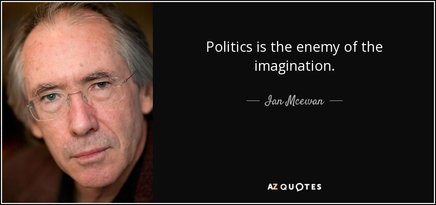 Politics is the enemy of the imagination. - Ian Mcewan