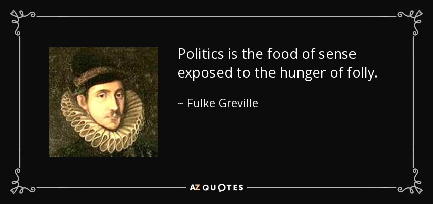 Politics is the food of sense exposed to the hunger of folly. - Fulke Greville, 1st Baron Brooke