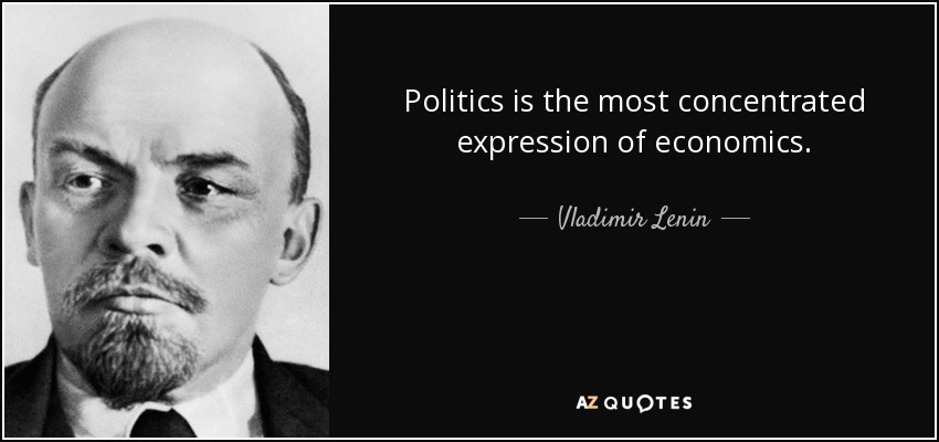 Politics is the most concentrated expression of economics. - Vladimir Lenin