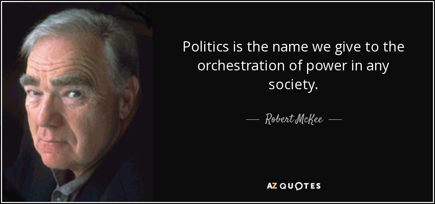 Politics is the name we give to the orchestration of power in any society. - Robert McKee