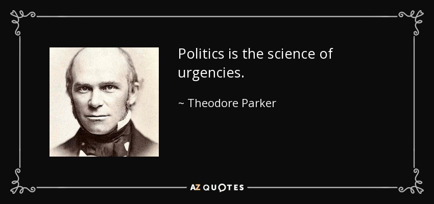 Politics is the science of urgencies. - Theodore Parker