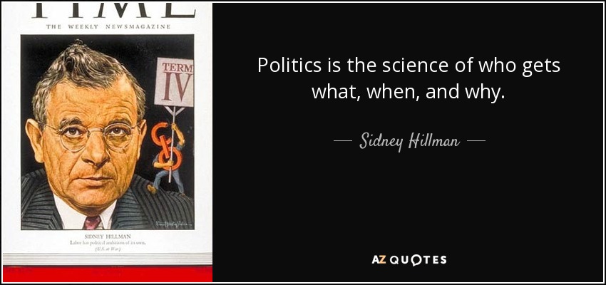 Politics is the science of who gets what, when, and why. - Sidney Hillman