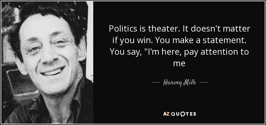 Politics is theater. It doesn't matter if you win. You make a statement. You say, 