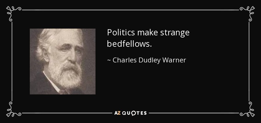 Politics make strange bedfellows. - Charles Dudley Warner
