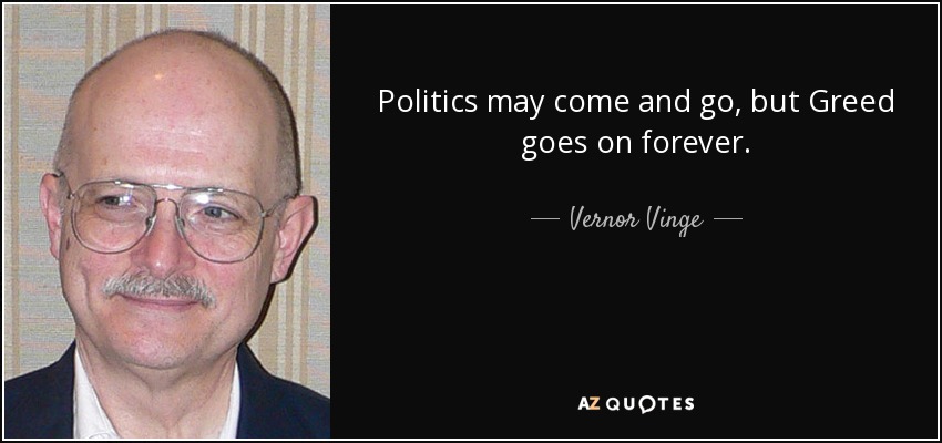Politics may come and go, but Greed goes on forever. - Vernor Vinge
