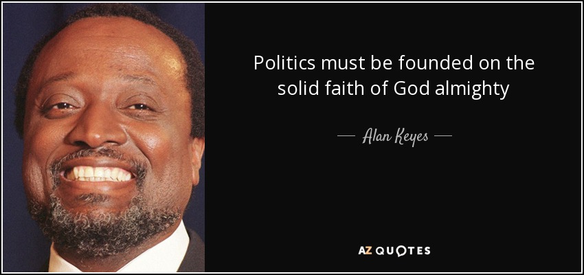Politics must be founded on the solid faith of God almighty - Alan Keyes