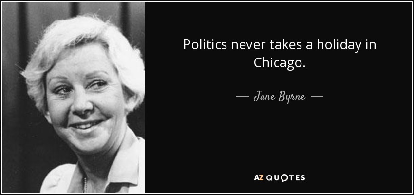 Politics never takes a holiday in Chicago. - Jane Byrne