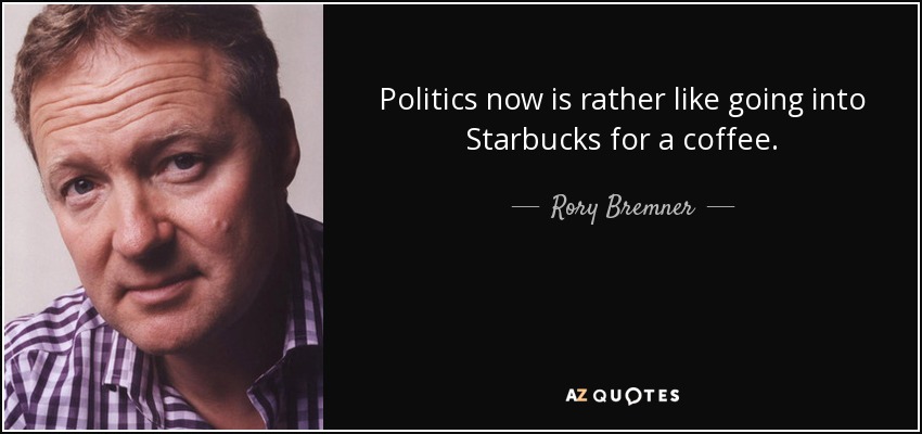 Politics now is rather like going into Starbucks for a coffee. - Rory Bremner