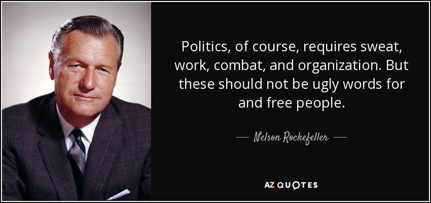 Politics, of course, requires sweat, work, combat, and organization. But these should not be ugly words for and free people. - Nelson Rockefeller