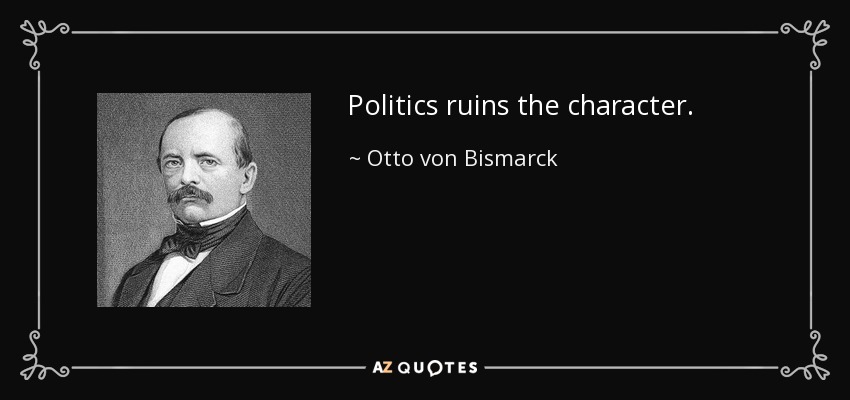 Politics ruins the character. - Otto von Bismarck