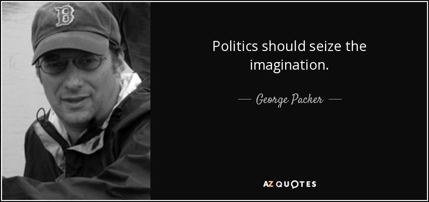 Politics should seize the imagination. - George Packer
