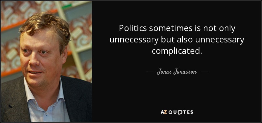 Politics sometimes is not only unnecessary but also unnecessary complicated. - Jonas Jonasson