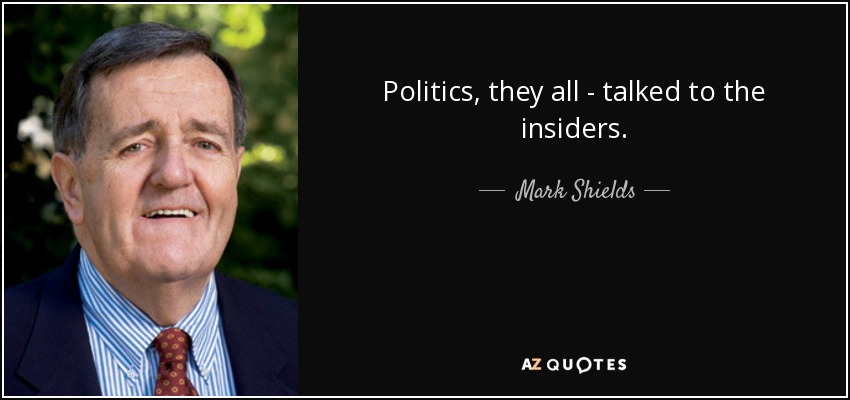 Politics, they all - talked to the insiders. - Mark Shields