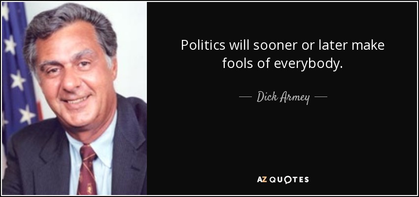 Politics will sooner or later make fools of everybody. - Dick Armey