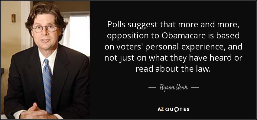 Polls suggest that more and more, opposition to Obamacare is based on voters' personal experience, and not just on what they have heard or read about the law. - Byron York