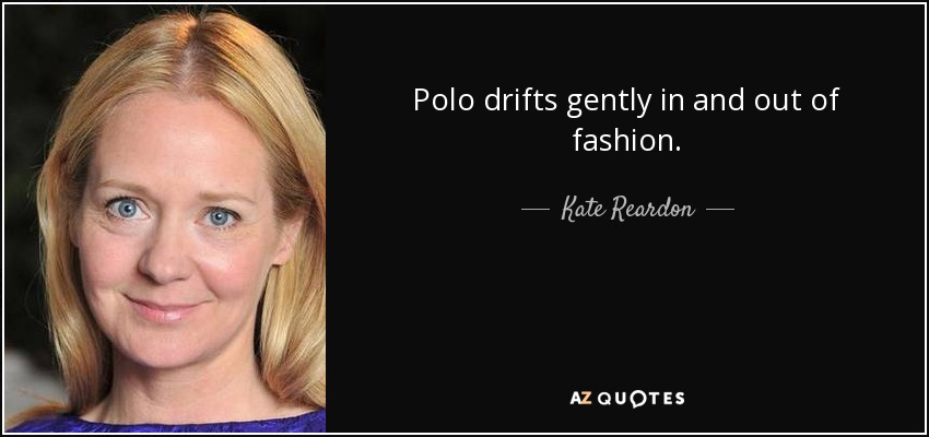Polo drifts gently in and out of fashion. - Kate Reardon