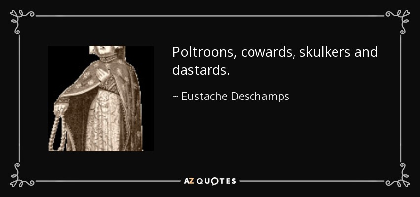 Poltroons, cowards, skulkers and dastards. - Eustache Deschamps