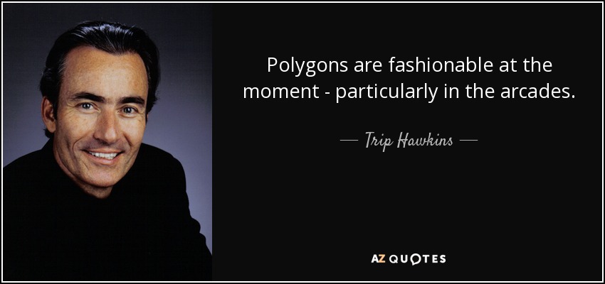 Polygons are fashionable at the moment - particularly in the arcades. - Trip Hawkins