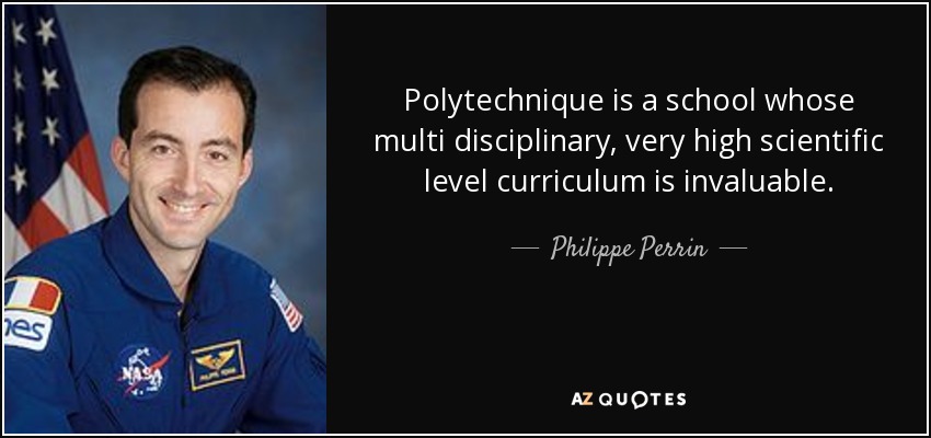 Polytechnique is a school whose multi disciplinary, very high scientific level curriculum is invaluable. - Philippe Perrin