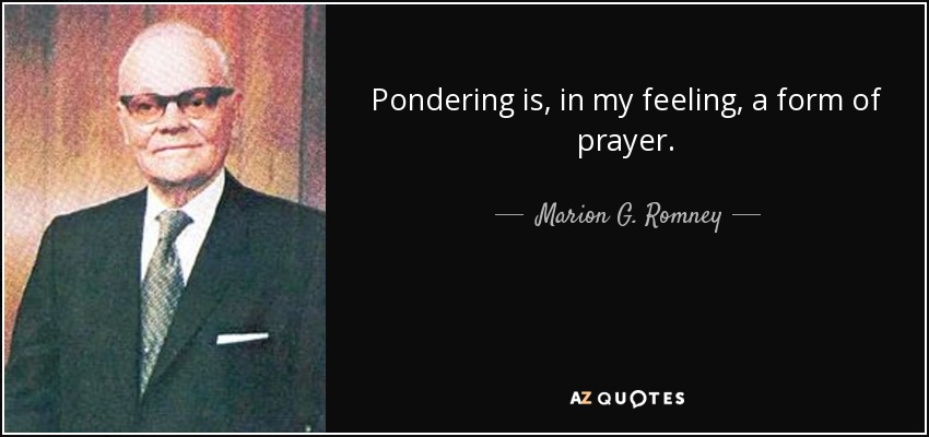 Pondering is, in my feeling, a form of prayer. - Marion G. Romney