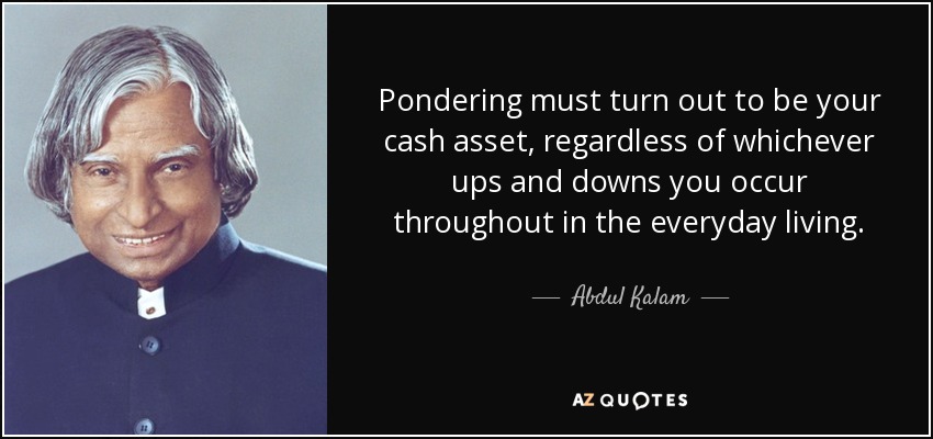 Pondering must turn out to be your cash asset, regardless of whichever ups and downs you occur throughout in the everyday living. - Abdul Kalam