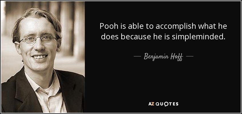 Pooh is able to accomplish what he does because he is simpleminded. - Benjamin Hoff