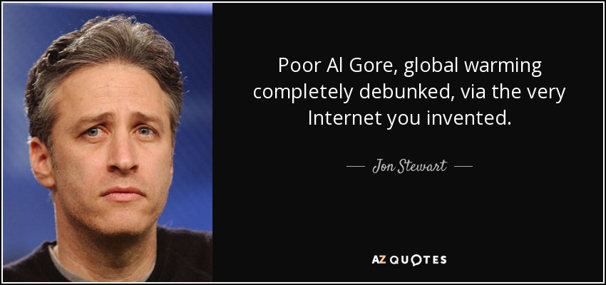 Poor Al Gore, global warming completely debunked, via the very Internet you invented. - Jon Stewart