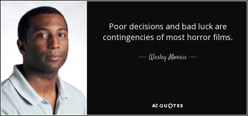 Poor decisions and bad luck are contingencies of most horror films. - Wesley Morris