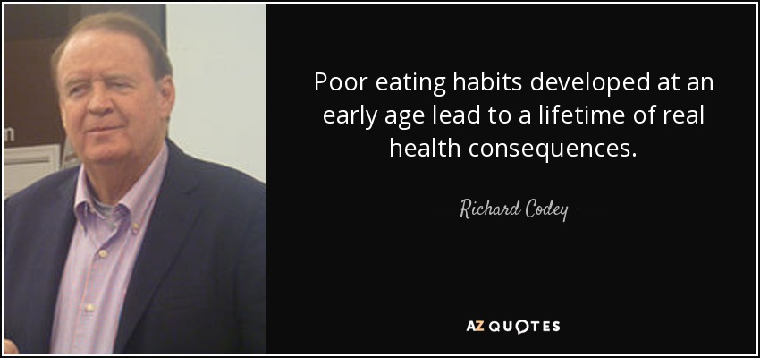 Poor eating habits developed at an early age lead to a lifetime of real health consequences. - Richard Codey