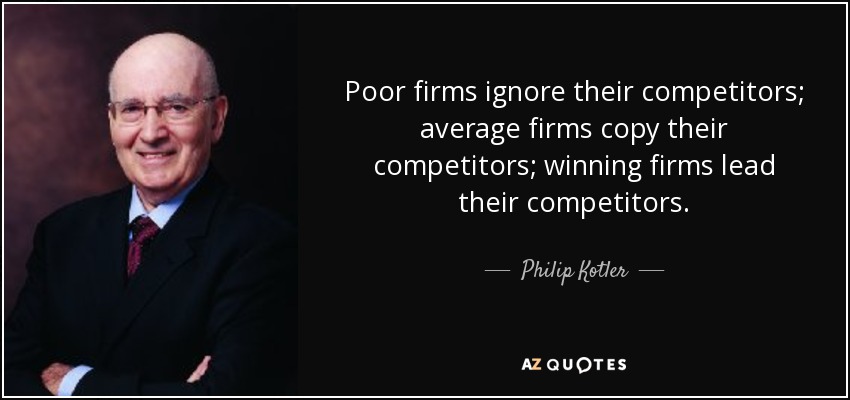 Poor firms ignore their competitors; average firms copy their competitors; winning firms lead their competitors. - Philip Kotler