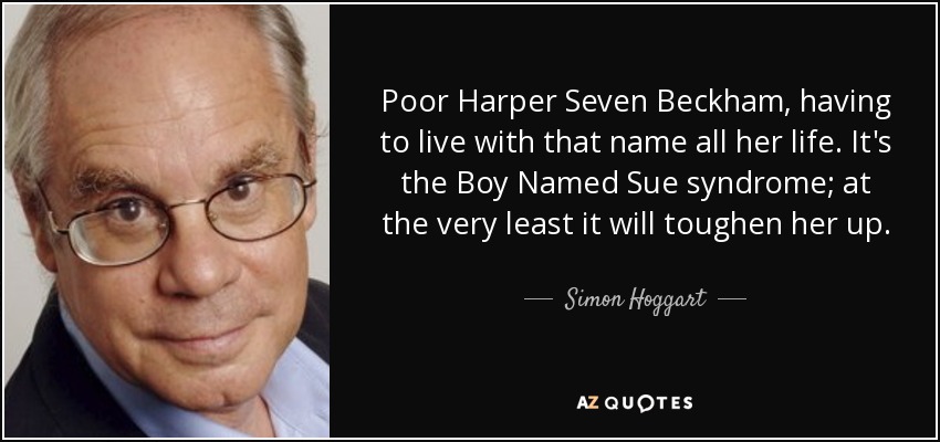 Poor Harper Seven Beckham, having to live with that name all her life. It's the Boy Named Sue syndrome; at the very least it will toughen her up. - Simon Hoggart