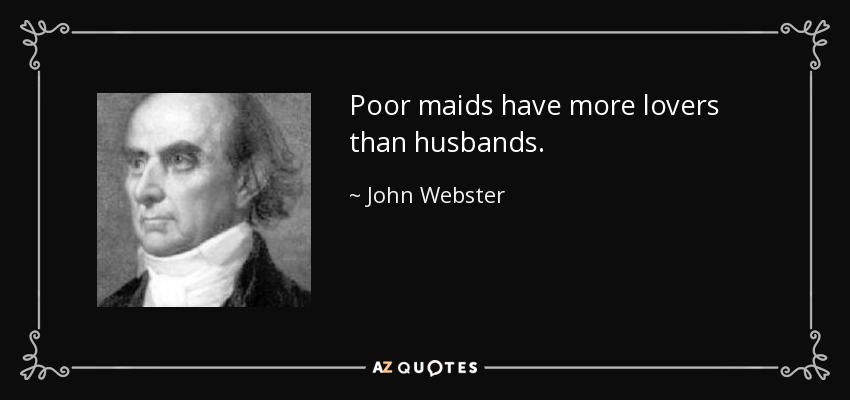 Poor maids have more lovers than husbands. - John Webster
