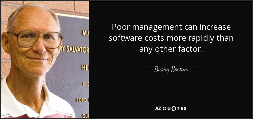 Poor management can increase software costs more rapidly than any other factor. - Barry Boehm