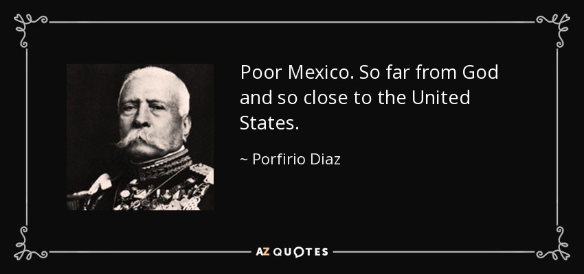 Poor Mexico. So far from God and so close to the United States. - Porfirio Diaz